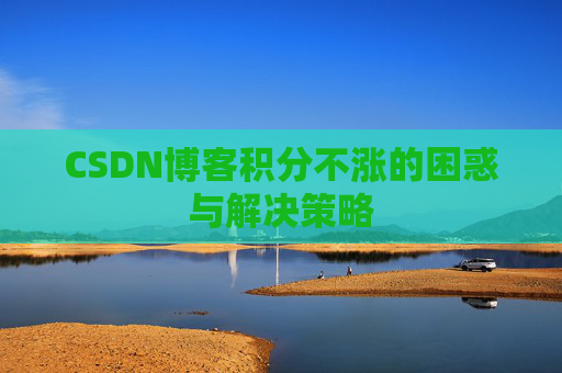 CSDN博客积分不涨的困惑与解决策略